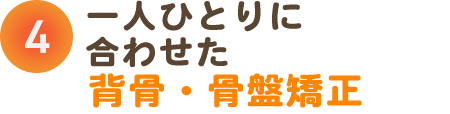 point4 お一人おひとりに合わせた、背骨・骨盤矯正